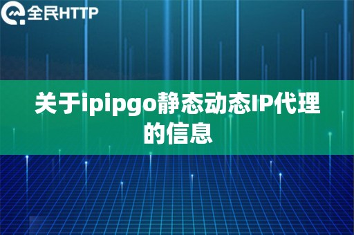 关于ipipgo静态动态IP代理的信息