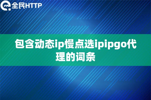 包含动态ip慢点选ipipgo代理的词条