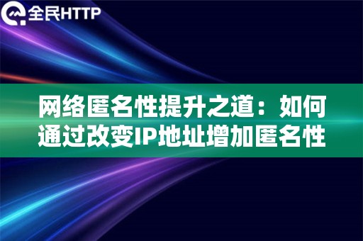 网络匿名性提升之道：如何通过改变IP地址增加匿名性