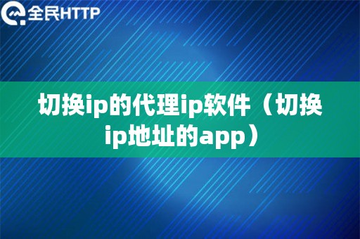 切换ip的代理ip软件（切换ip地址的app）