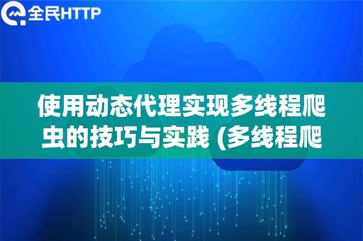 使用动态代理实现多线程爬虫的技巧与实践 (多线程爬虫中的动态代理技巧)