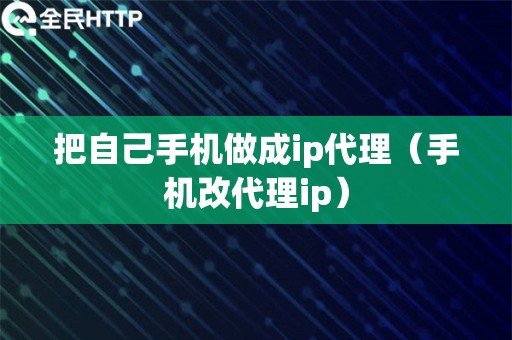 把自己手机做成ip代理（手机改代理ip）