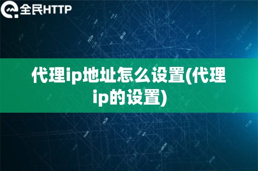 代理ip地址怎么设置(代理ip的设置)