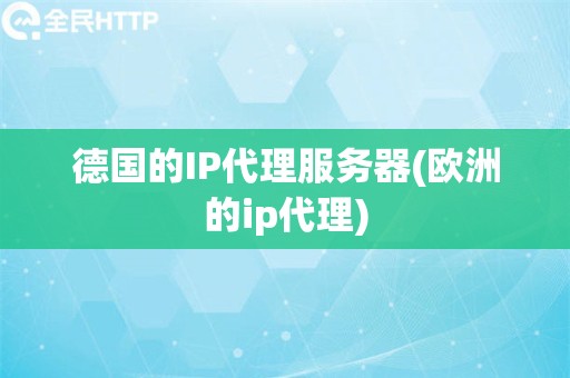 德国的IP代理服务器(欧洲的ip代理)