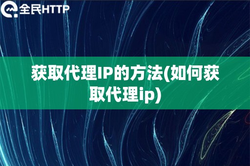 获取代理IP的方法(如何获取代理ip)