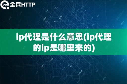 ip代理是什么意思(ip代理的ip是哪里来的)