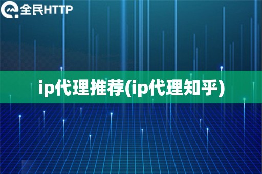 ip代理推荐(ip代理知乎)