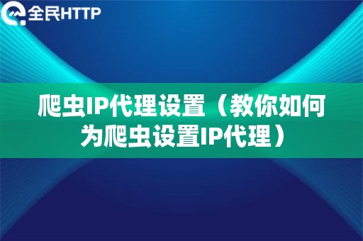 爬虫IP代理设置（教你如何为爬虫设置IP代理）