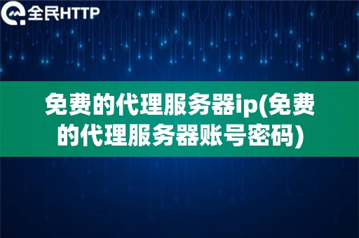 免费的代理服务器ip(免费的代理服务器账号密码)