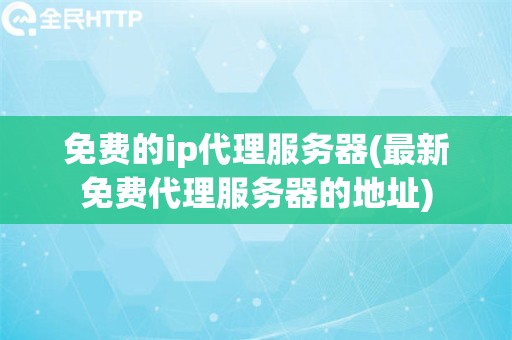 免费的ip代理服务器(最新免费代理服务器的地址)