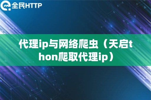 代理ip与网络爬虫（天启thon爬取代理ip）