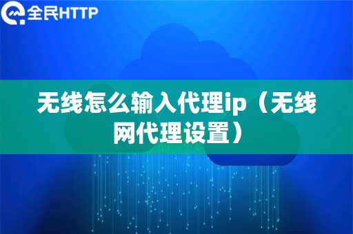 无线怎么输入代理ip（无线网代理设置）