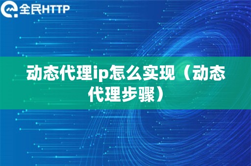 动态代理ip怎么实现（动态代理步骤）