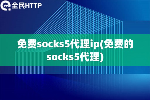 免费socks5代理ip(免费的socks5代理)