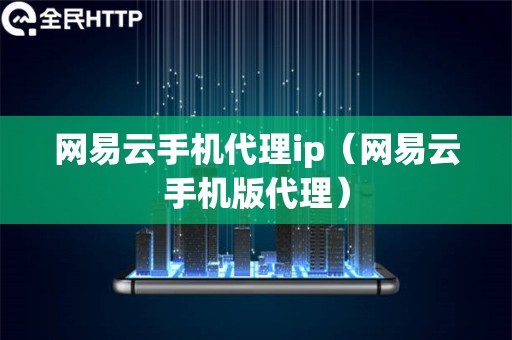 网易云手机代理ip（网易云手机版代理）