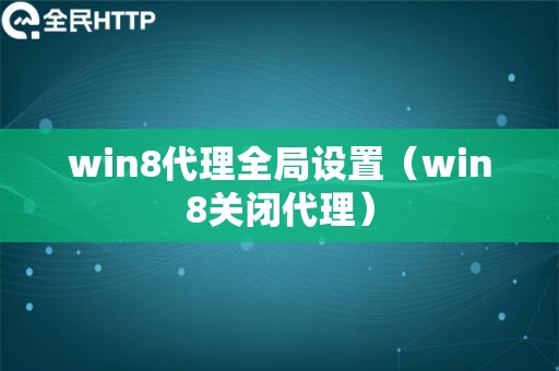 win8代理全局设置（win8关闭代理）