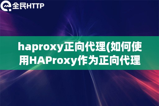 haproxy正向代理(如何使用HAProxy作为正向代理)