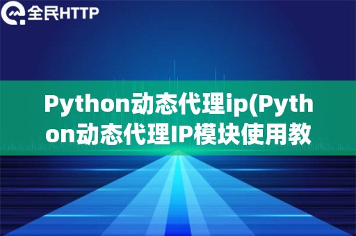 Python动态代理ip(Python动态代理IP模块使用教程)