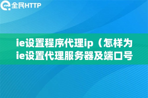 ie设置程序代理ip（怎样为ie设置代理服务器及端口号）