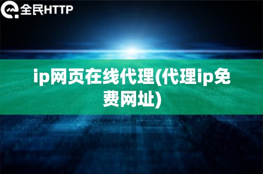 ip网页在线代理(代理ip免费网址)