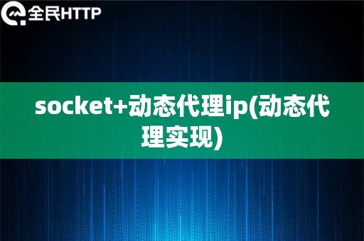 socket+动态代理ip(动态代理实现)