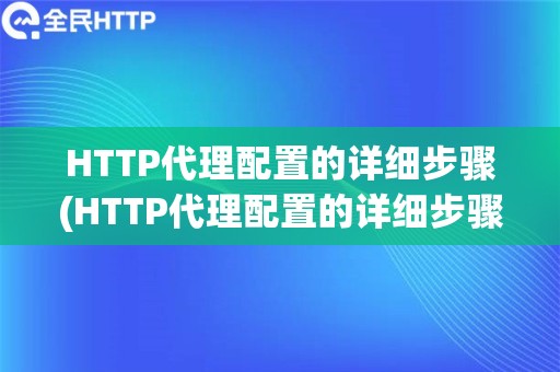 HTTP代理配置的详细步骤(HTTP代理配置的详细步骤)