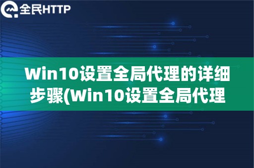 Win10设置全局代理的详细步骤(Win10设置全局代理的详细步骤)