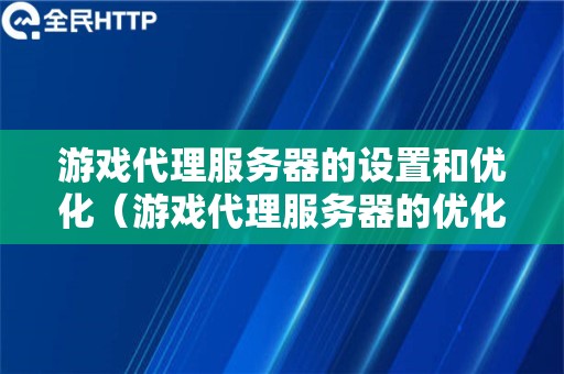 游戏代理服务器的设置和优化（游戏代理服务器的优化技巧）