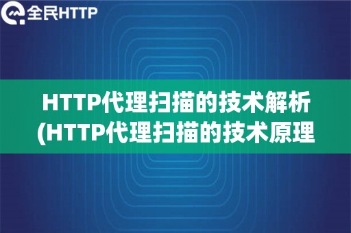 HTTP代理扫描的技术解析(HTTP代理扫描的技术原理和使用方法)