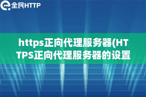 https正向代理服务器(HTTPS正向代理服务器的设置方法)