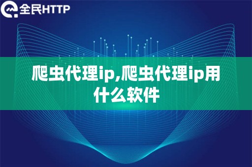 爬虫代理ip,爬虫代理ip用什么软件