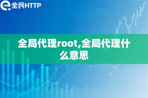 全局代理root,全局代理什么意思