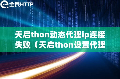 天启thon动态代理ip连接失败（天启thon设置代理ip）