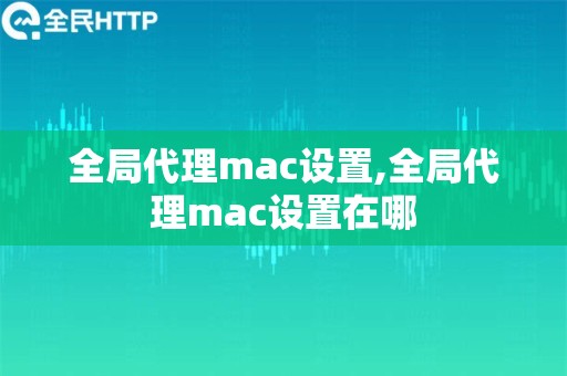 全局代理mac设置,全局代理mac设置在哪