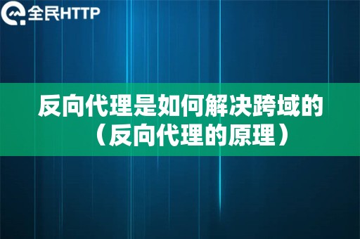 反向代理是如何解决跨域的（反向代理的原理）