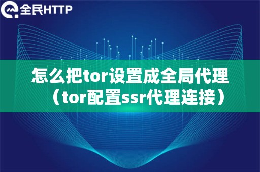 怎么把tor设置成全局代理（tor配置ssr代理连接）