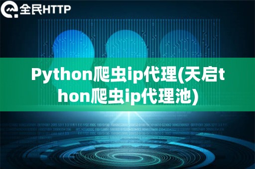 Python爬虫ip代理(天启thon爬虫ip代理池)