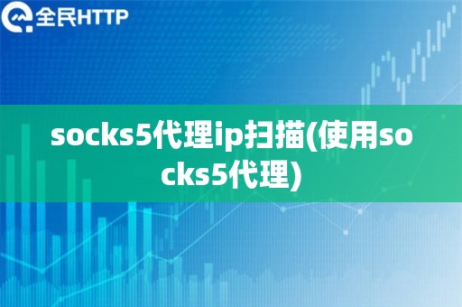 socks5代理ip扫描(使用socks5代理)