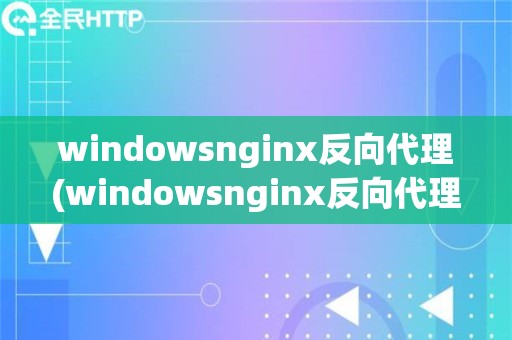 windowsnginx反向代理(windowsnginx反向代理设置)