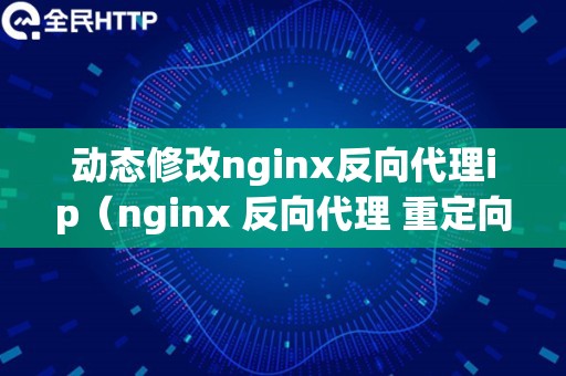 动态修改nginx反向代理ip（nginx 反向代理 重定向）