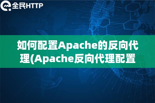 如何配置Apache的反向代理(Apache反向代理配置指南)