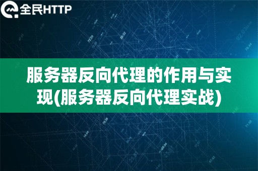 服务器反向代理的作用与实现(服务器反向代理实战)