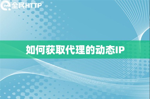 如何获取代理的动态IP