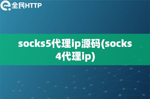 socks5代理ip源码(socks4代理ip)