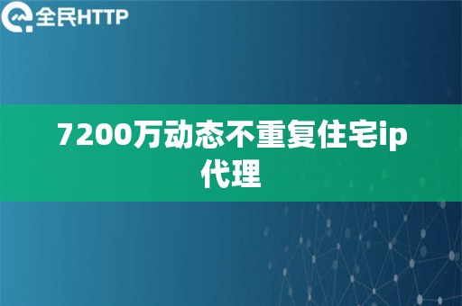 7200万动态不重复住宅ip代理