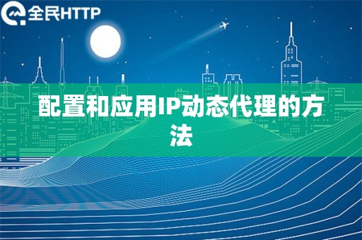 配置和应用IP动态代理的方法