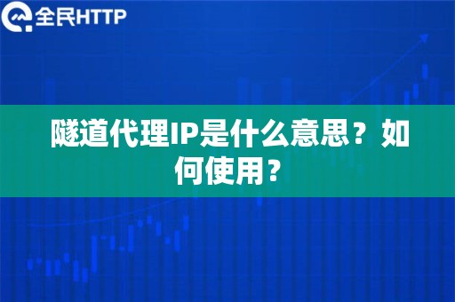 隧道代理IP是什么意思？如何使用？