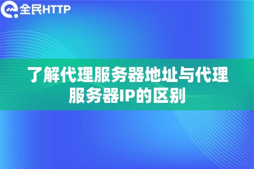 了解代理服务器地址与代理服务器IP的区别