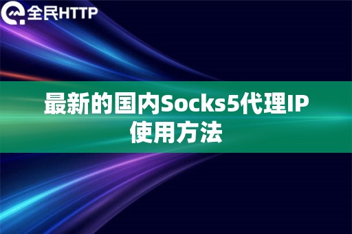 最新的国内Socks5代理IP使用方法