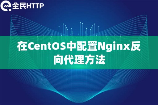 在CentOS中配置Nginx反向代理方法